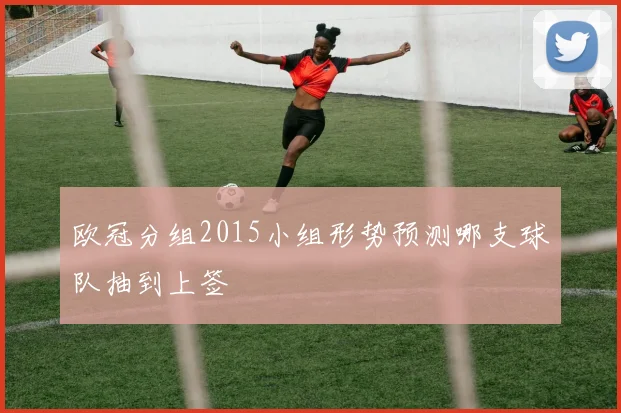 欧冠分组2015小组形势预测哪支球队抽到上签