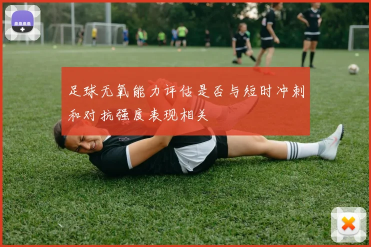 足球无氧能力评估是否与短时冲刺和对抗强度表现相关