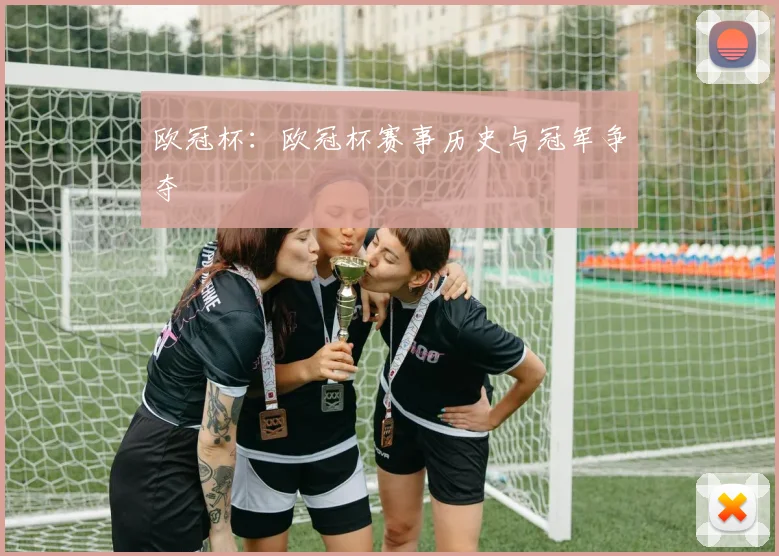 欧冠杯：欧冠杯赛事历史与冠军争夺