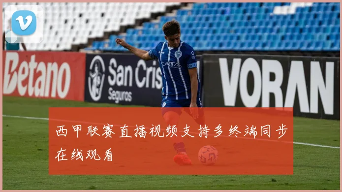 西甲联赛直播视频支持多终端同步在线观看