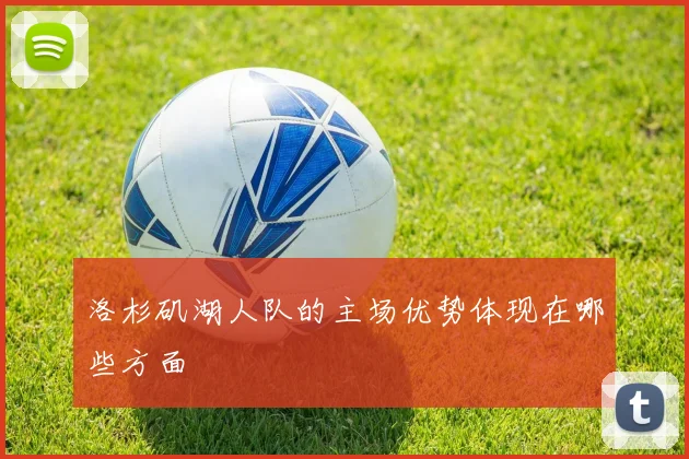 洛杉矶湖人队的主场优势体现在哪些方面