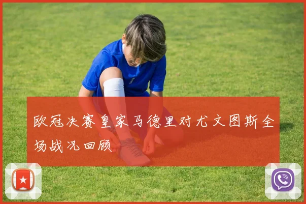 欧冠决赛皇家马德里对尤文图斯全场战况回顾