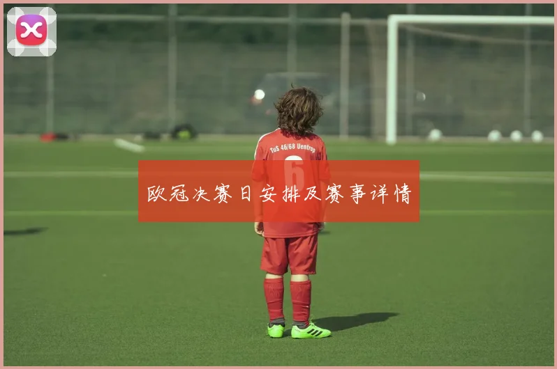 欧冠决赛日安排及赛事详情
