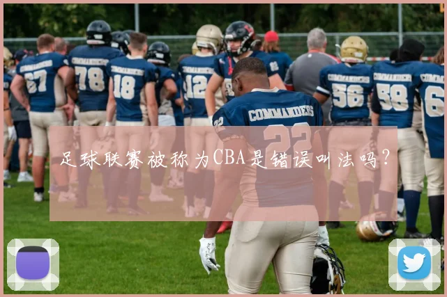 足球联赛被称为CBA是错误叫法吗？