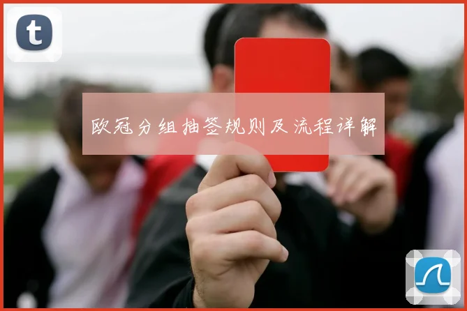 欧冠分组抽签规则及流程详解