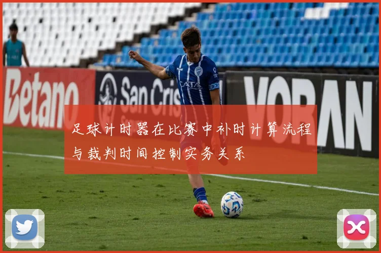 足球计时器在比赛中补时计算流程与裁判时间控制实务关系