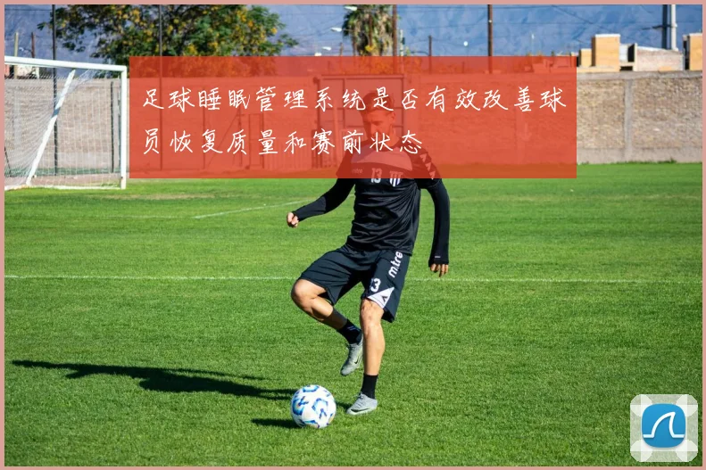 足球睡眠管理系统是否有效改善球员恢复质量和赛前状态
